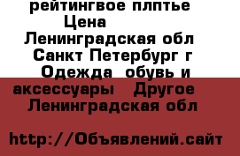 рейтингвое плптье › Цена ­ 4 000 - Ленинградская обл., Санкт-Петербург г. Одежда, обувь и аксессуары » Другое   . Ленинградская обл.